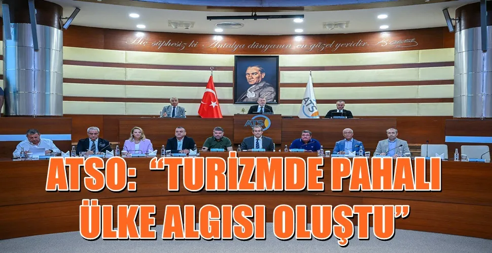 ATSO: “TURİZMDE PAHALI ÜLKE ALGISI OLUŞTU”